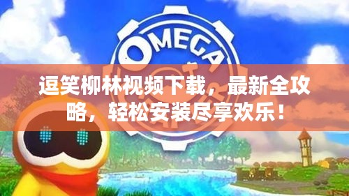 逗笑柳林視頻下載,最新全攻略,輕松安裝盡享歡樂!