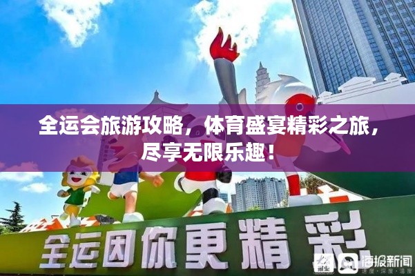 全運會旅游攻略，體育盛宴精彩之旅，盡享無限樂趣！