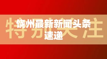 饒州最新新聞頭條速遞