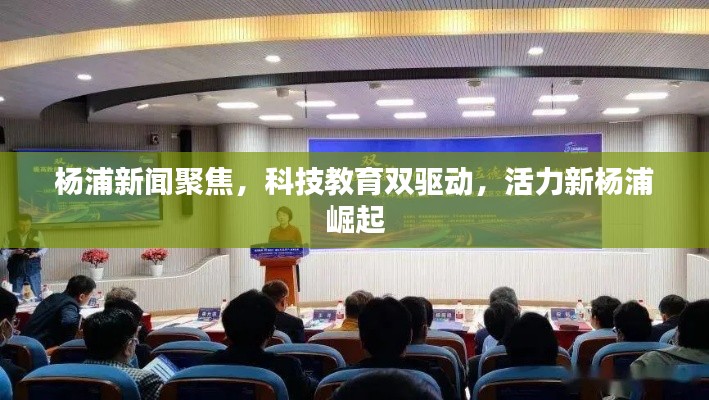 楊浦新聞聚焦,科技教育雙驅(qū)動(dòng),活力新楊浦崛起