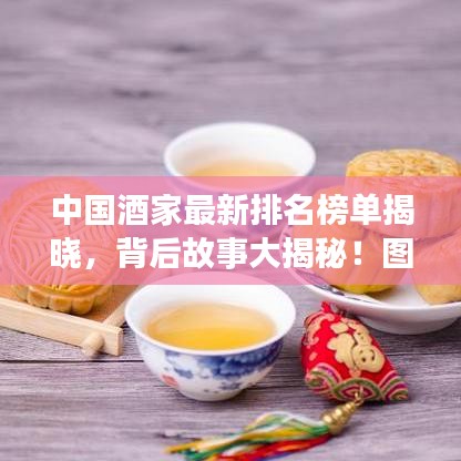 中國酒家最新排名榜單揭曉,背后故事大揭秘!圖片一覽無余
