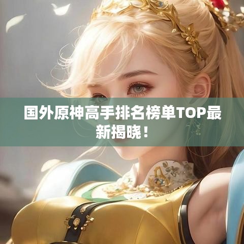 國外原神高手排名榜單TOP最新揭曉!
