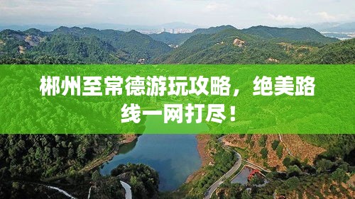 郴州至常德游玩攻略,絕美路線一網(wǎng)打盡!