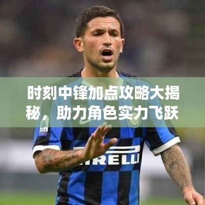 時刻中鋒加點攻略大揭秘，助力角色實力飛躍提升！