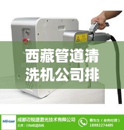 西藏管道清洗機(jī)公司排名揭曉,優(yōu)質(zhì)企業(yè)榜單不容錯(cuò)過!