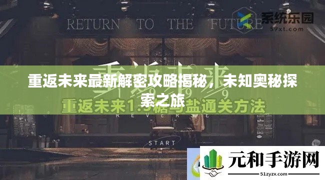 重返未來最新解密攻略揭秘，未知奧秘探索之旅