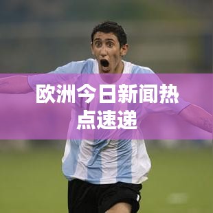 歐洲今日新聞熱點速遞