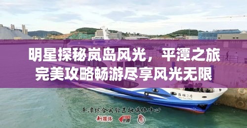 明星探秘嵐島風(fēng)光，平潭之旅完美攻略暢游盡享風(fēng)光無限