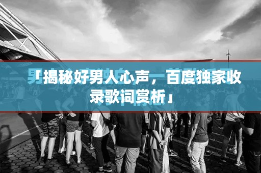 「揭秘好男人心聲，百度獨(dú)家收錄歌詞賞析」