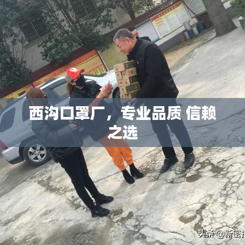 西溝口罩廠,專業(yè)品質(zhì) 信賴之選
