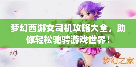 夢幻西游女司機攻略大全,助你輕松馳騁游戲世界!