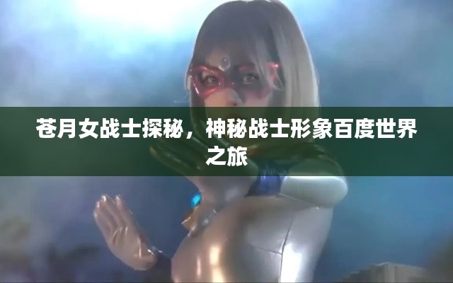 蒼月女戰士探秘,神秘戰士形象百度世界之旅