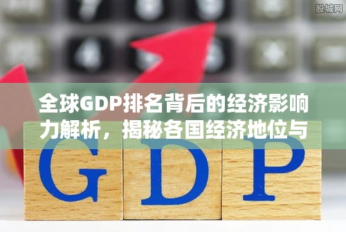 全球GDP排名背后的經濟影響力解析,揭秘各國經濟地位與影響力