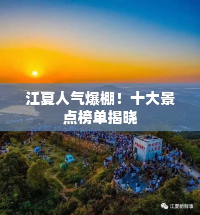 江夏人氣爆棚！十大景點榜單揭曉