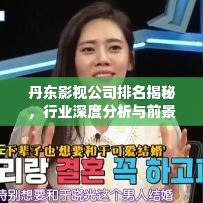 丹東影視公司排名揭秘,行業(yè)深度分析與前景展望