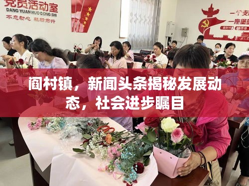 閻村鎮(zhèn),新聞頭條揭秘發(fā)展動態(tài),社會進(jìn)步矚目