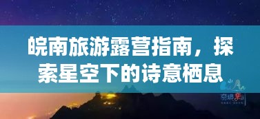 皖南旅游露營指南,探索星空下的詩意棲息