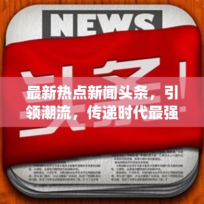 最新熱點新聞頭條,引領潮流,傳遞時代最強音!