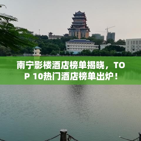 南寧影樓酒店榜單揭曉,TOP 10熱門酒店榜單出爐!