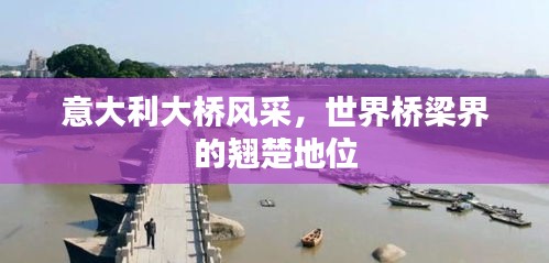 意大利大橋風采，世界橋梁界的翹楚地位