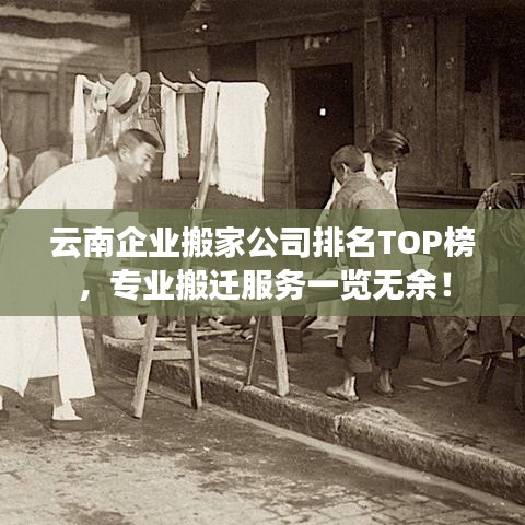 云南企業搬家公司排名TOP榜，專業搬遷服務一覽無余！