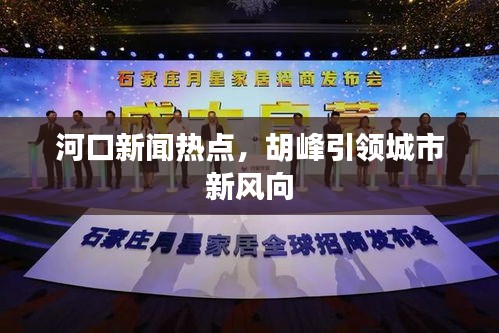 河口新聞熱點,胡峰引領城市新風向