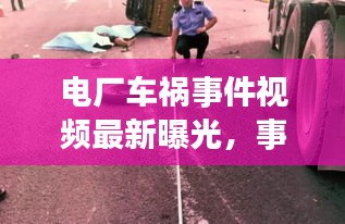 電廠車禍?zhǔn)录曨l最新曝光,事故背后的警醒與反思全解析