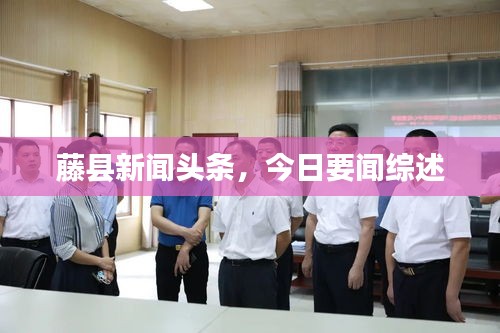 藤縣新聞頭條，今日要聞綜述