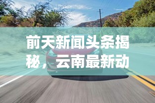 前天新聞頭條揭秘，云南最新動態速遞