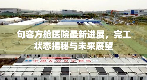 句容方艙醫(yī)院最新進展，完工狀態(tài)揭秘與未來展望