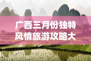 廣西三月份獨特風情旅游攻略大放異彩!