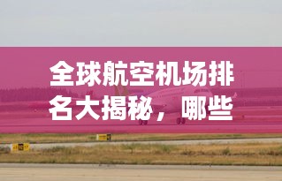 全球航空機(jī)場(chǎng)排名大揭秘，哪些機(jī)場(chǎng)榮登榜首？