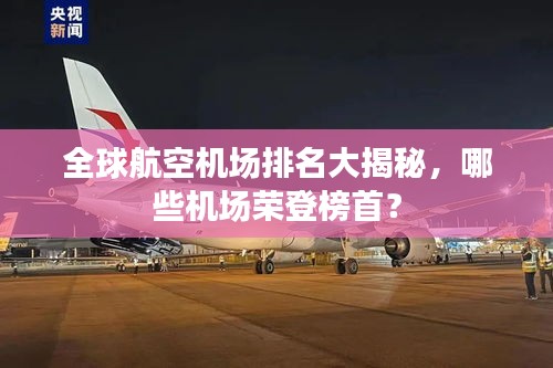 全球航空機場排名大揭秘,哪些機場榮登榜首?