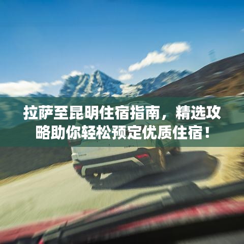 拉薩至昆明住宿指南,精選攻略助你輕松預(yù)定優(yōu)質(zhì)住宿!
