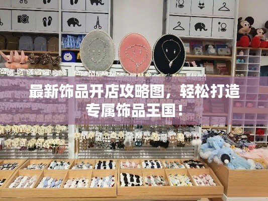 最新飾品開店攻略圖，輕松打造專屬飾品王國！
