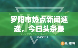 羅陽市熱點新聞速遞,今日頭條最新消息匯總