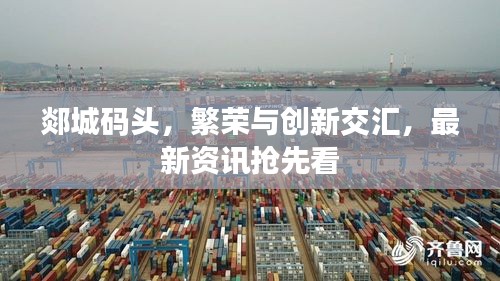 郯城碼頭,繁榮與創(chuàng)新交匯,最新資訊搶先看