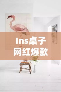Ins桌子網紅爆款大揭秘，探索最新時尚家具的魅力