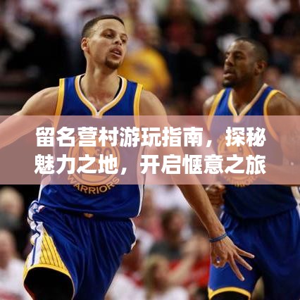 留名營村游玩指南，探秘魅力之地，開啟愜意之旅！