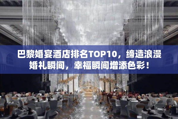巴黎婚宴酒店排名TOP10，締造浪漫婚禮瞬間，幸福瞬間增添色彩！