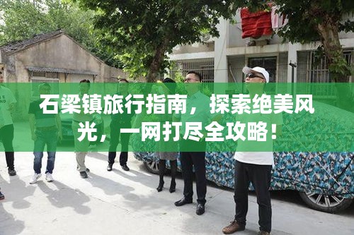 石梁鎮旅行指南,探索絕美風光,一網打盡全攻略!