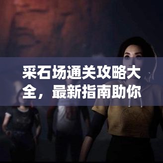 采石場通關攻略大全，最新指南助你輕松過關！
