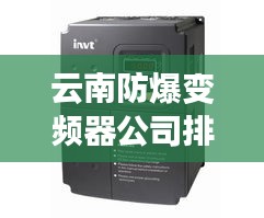 云南防爆變頻器公司排行榜及行業影響力揭秘
