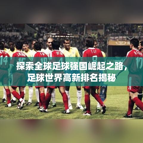 探索全球足球強國崛起之路,足球世界高新排名揭秘