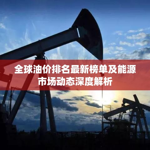 全球油價排名最新榜單及能源市場動態深度解析