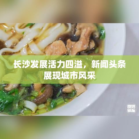 長沙發展活力四溢,新聞頭條展現城市風采