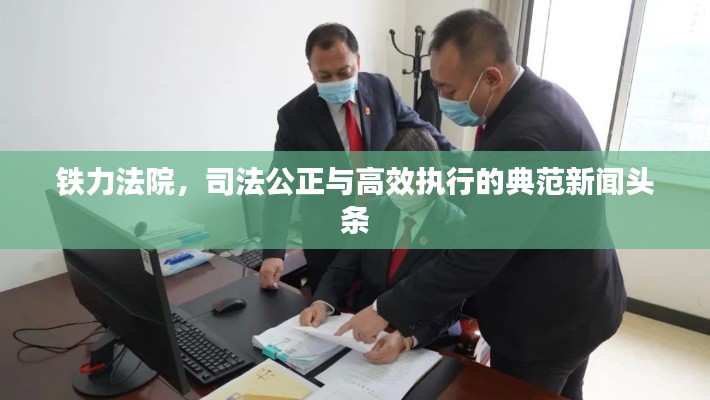 鐵力法院，司法公正與高效執(zhí)行的典范新聞頭條