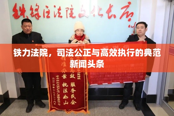 鐵力法院,司法公正與高效執行的典范新聞頭條
