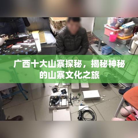 廣西十大山寨探秘,揭秘神秘的山寨文化之旅