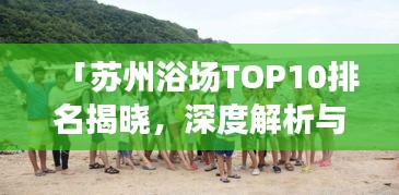 「蘇州浴場TOP10排名揭曉，深度解析與親身體驗分享」